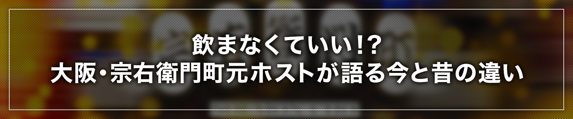 大阪・宗右衛門町元ホストが語る今と昔の違い